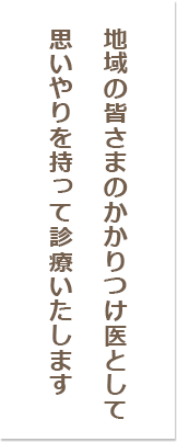 地域の皆さまのかかりつけ医として思いやりを持って診療いたします
